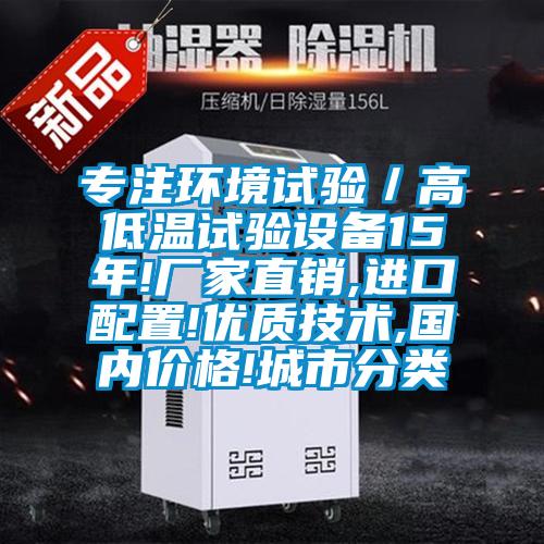 專注環(huán)境試驗／高低溫試驗設(shè)備15年!廠家直銷,進(jìn)口配置!優(yōu)質(zhì)技術(shù),國內(nèi)價格!城市分類