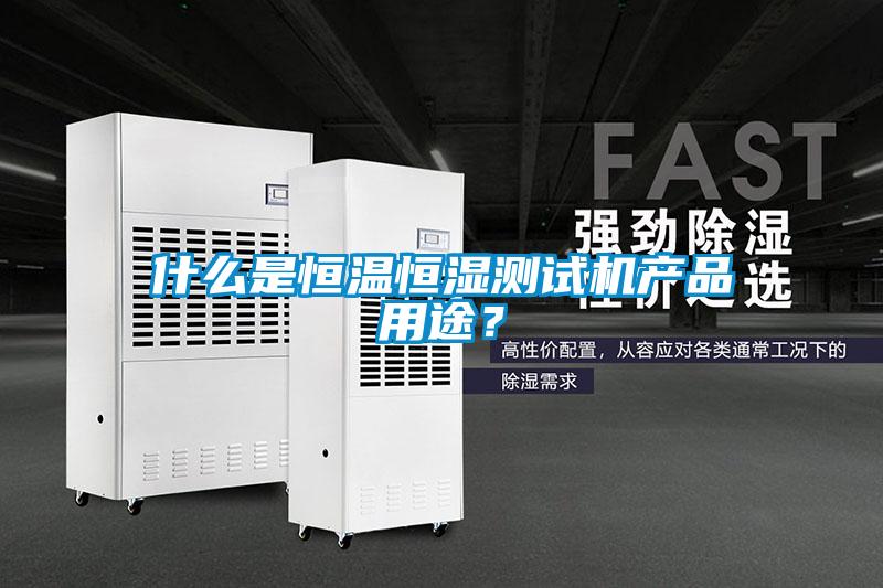 什么是恒溫恒濕測(cè)試機(jī)產(chǎn)品用途？