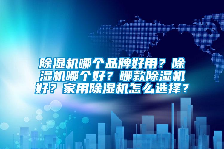 除濕機(jī)哪個(gè)品牌好用？除濕機(jī)哪個(gè)好？哪款除濕機(jī)好？家用除濕機(jī)怎么選擇？