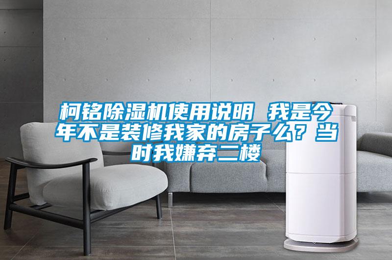 柯銘除濕機(jī)使用說明 我是今年不是裝修我家的房子么？當(dāng)時(shí)我嫌棄二樓