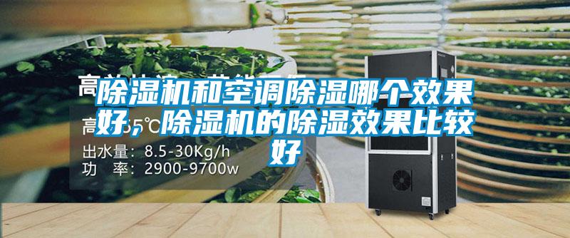 除濕機(jī)和空調(diào)除濕哪個效果好，除濕機(jī)的除濕效果比較好