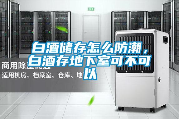 白酒儲存怎么防潮，白酒存地下室可不可以