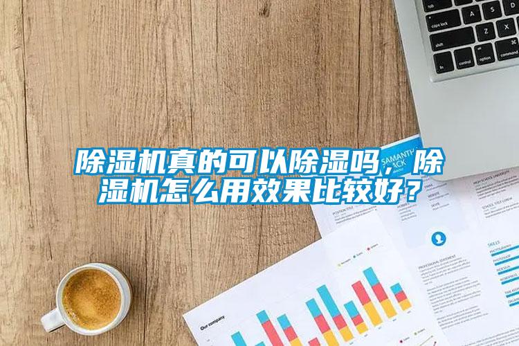 除濕機(jī)真的可以除濕嗎，除濕機(jī)怎么用效果比較好？