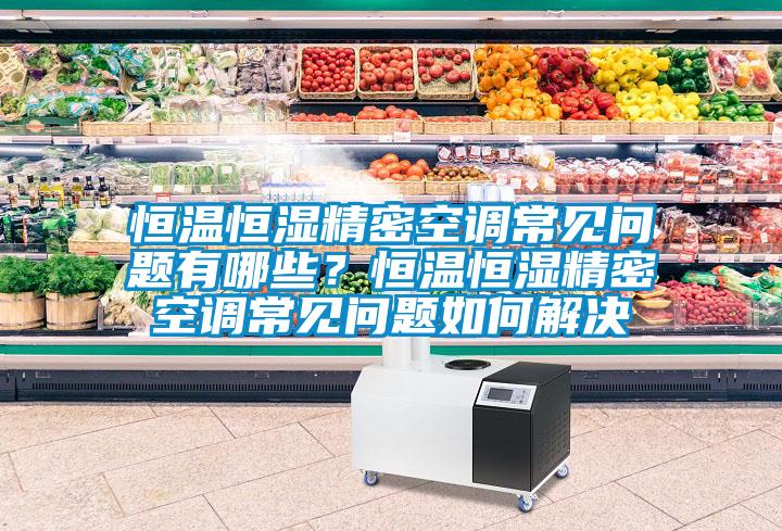 恒溫恒濕精密空調(diào)常見問題有哪些？恒溫恒濕精密空調(diào)常見問題如何解決