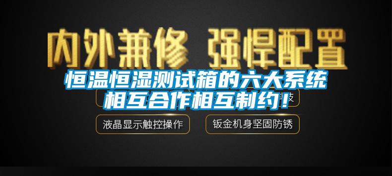 恒溫恒濕測試箱的六大系統(tǒng)相互合作相互制約！