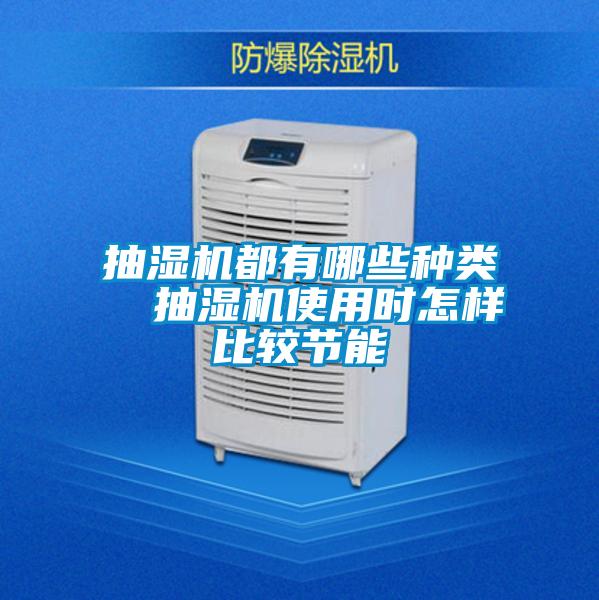 抽濕機(jī)都有哪些種類  抽濕機(jī)使用時怎樣比較節(jié)能