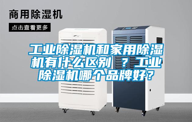工業(yè)除濕機(jī)和家用除濕機(jī)有什么區(qū)別 ？工業(yè)除濕機(jī)哪個(gè)品牌好？