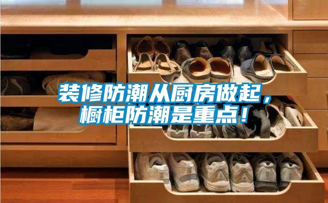 裝修防潮從廚房做起，櫥柜防潮是重點(diǎn)！