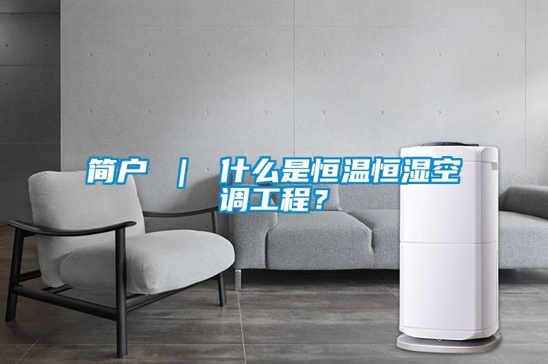 簡(jiǎn)戶 ｜ 什么是恒溫恒濕空調(diào)工程？