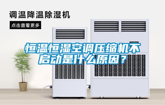 恒溫恒濕空調(diào)壓縮機(jī)不啟動是什么原因？