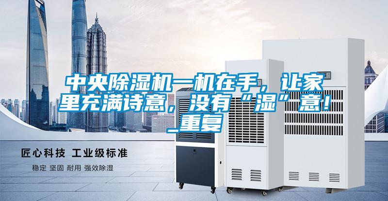 中央除濕機(jī)一機(jī)在手，讓家里充滿詩意，沒有“濕”意！_重復(fù)