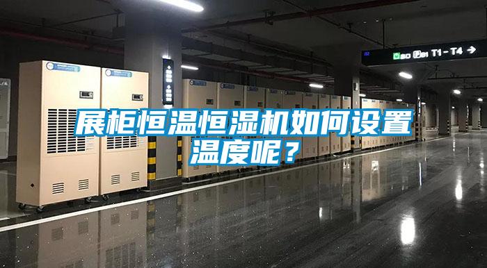 展柜恒溫恒濕機如何設(shè)置溫度呢？