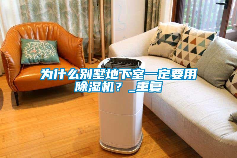 為什么別墅地下室一定要用除濕機(jī)？_重復(fù)