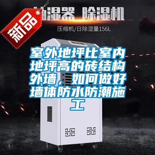 室外地坪比室內(nèi)地坪高的磚結(jié)構(gòu)外墻，如何做好墻體防水防潮施工