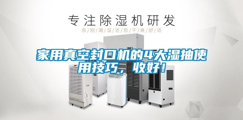 家用真空封口機的4大濕抽使用技巧，收好！