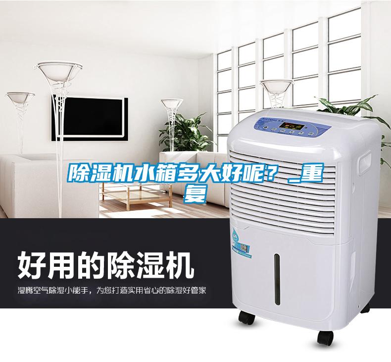 除濕機水箱多大好呢？_重復