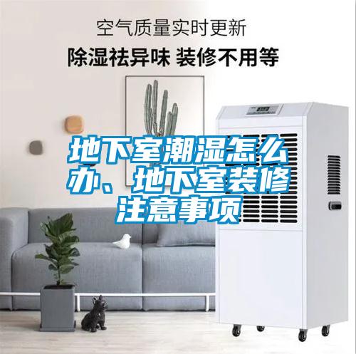 地下室潮濕怎么辦、地下室裝修注意事項(xiàng)