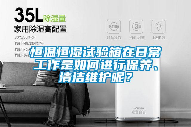 恒溫恒濕試驗(yàn)箱在日常工作是如何進(jìn)行保養(yǎng)、清潔維護(hù)呢？