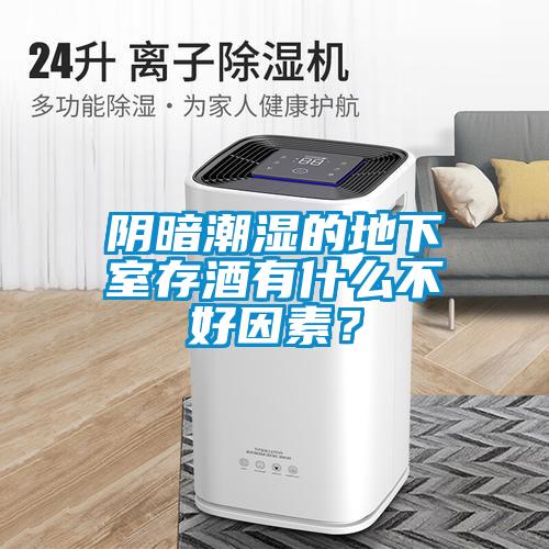 陰暗潮濕的地下室存酒有什么不好因素？