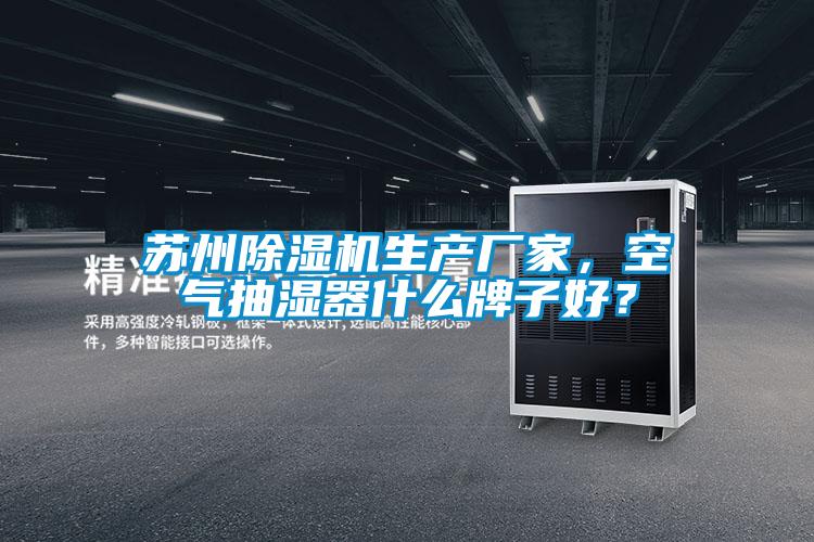 蘇州除濕機生產(chǎn)廠家，空氣抽濕器什么牌子好？