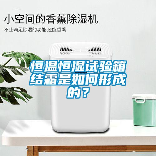 恒溫恒濕試驗箱結(jié)霜是如何形成的？