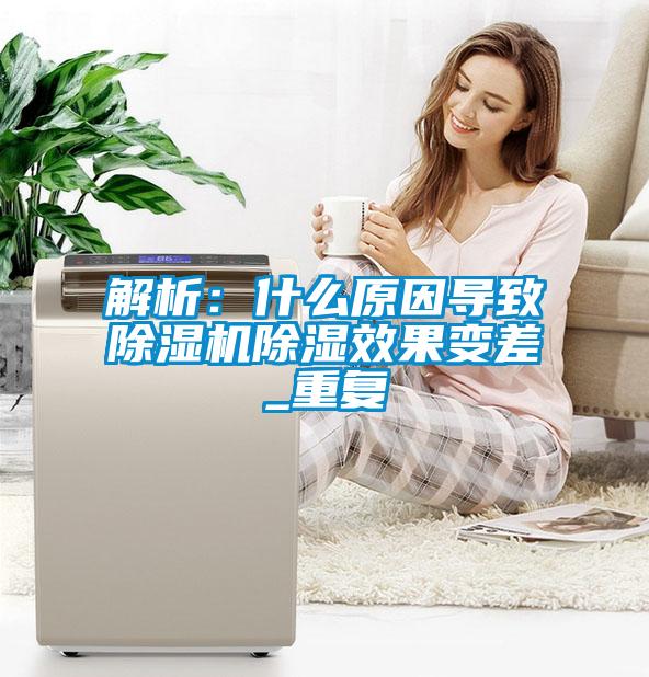 解析：什么原因?qū)е鲁凉駲C除濕效果變差_重復(fù)