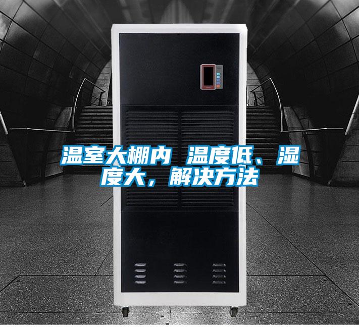 溫室大棚內(nèi) 溫度低、濕度大，解決方法