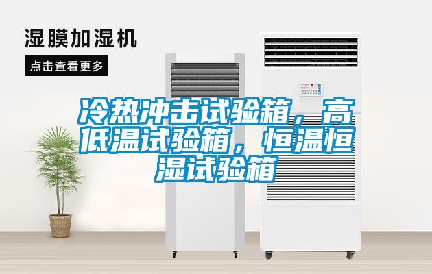 冷熱沖擊試驗(yàn)箱，高低溫試驗(yàn)箱，恒溫恒濕試驗(yàn)箱