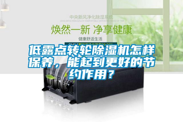 低露點(diǎn)轉(zhuǎn)輪除濕機(jī)怎樣保養(yǎng)，能起到更好的節(jié)約作用？