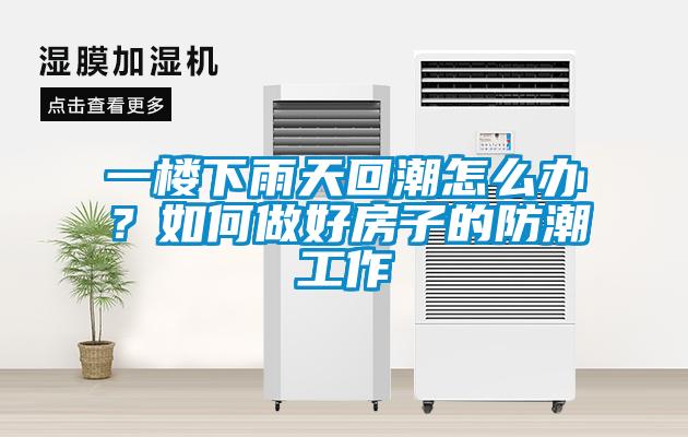 一樓下雨天回潮怎么辦？如何做好房子的防潮工作