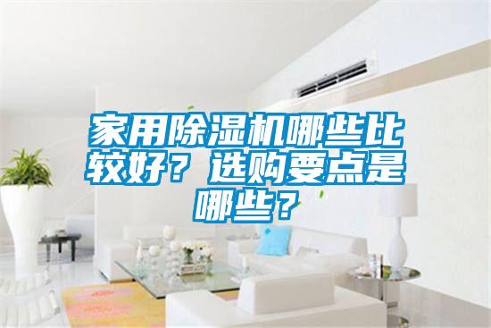 家用除濕機(jī)哪些比較好？選購要點(diǎn)是哪些？