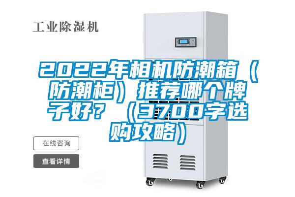 2022年相機(jī)防潮箱（防潮柜）推薦哪個(gè)牌子好？（3700字選購攻略）