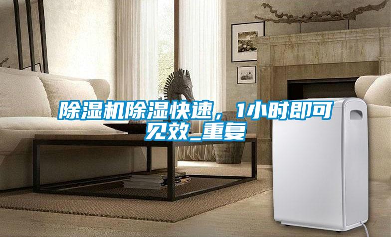 除濕機(jī)除濕快速，1小時(shí)即可見(jiàn)效_重復(fù)
