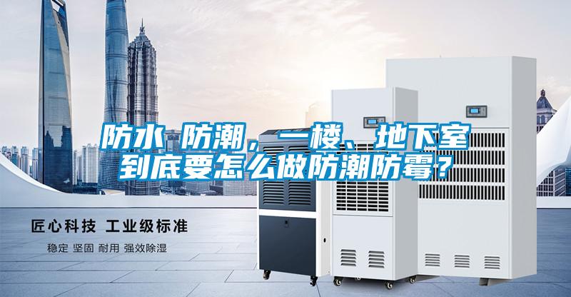 防水≠防潮，一樓、地下室到底要怎么做防潮防霉？