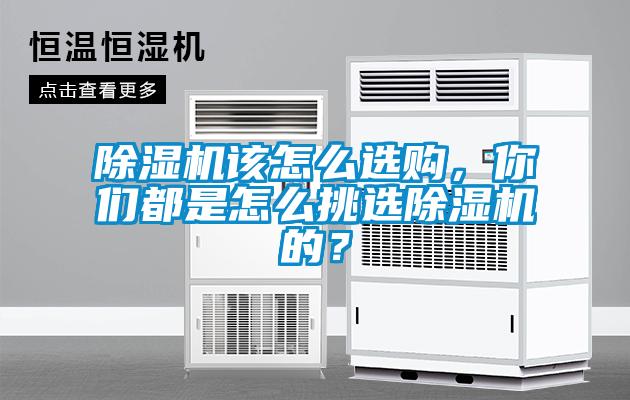 除濕機該怎么選購，你們都是怎么挑選除濕機的？