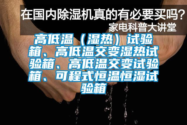 高低溫（濕熱）試驗箱、高低溫交變濕熱試驗箱、高低溫交變試驗箱、可程式恒溫恒濕試驗箱