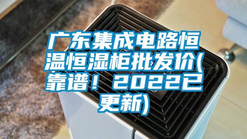 廣東集成電路恒溫恒濕柜批發(fā)價(jià)(靠譜！2022已更新)