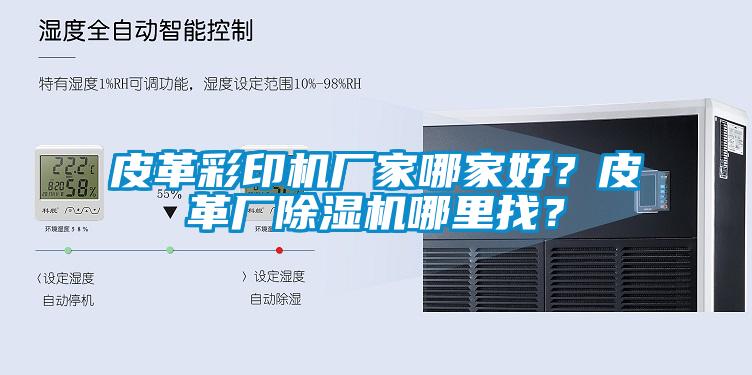 皮革彩印機(jī)廠家哪家好？皮革廠除濕機(jī)哪里找？