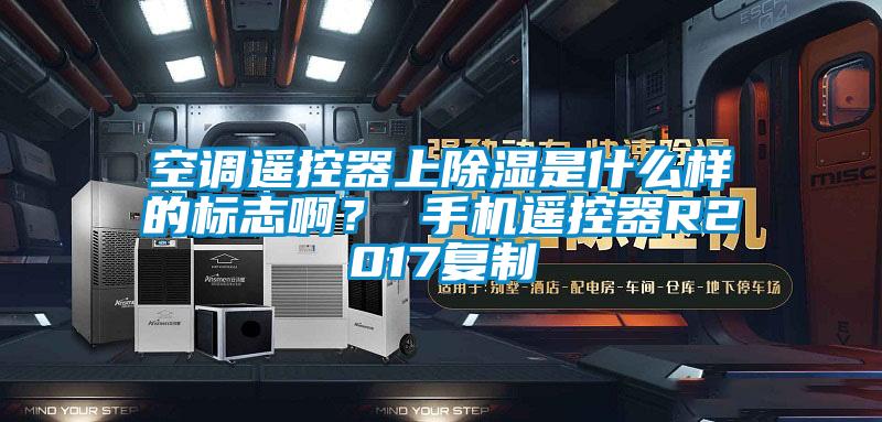 空調(diào)遙控器上除濕是什么樣的標(biāo)志??？ 手機(jī)遙控器R2017復(fù)制