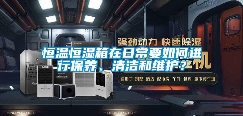 恒溫恒濕箱在日常要如何進行保養(yǎng)、清潔和維護？