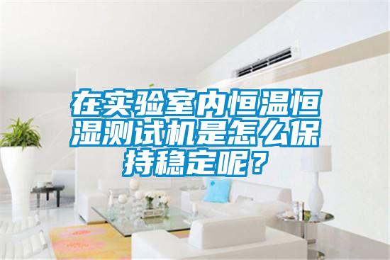 在實(shí)驗(yàn)室內(nèi)恒溫恒濕測(cè)試機(jī)是怎么保持穩(wěn)定呢？