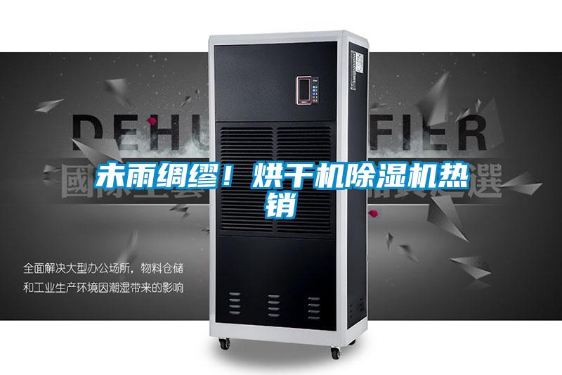 未雨綢繆！烘干機(jī)除濕機(jī)熱銷(xiāo)
