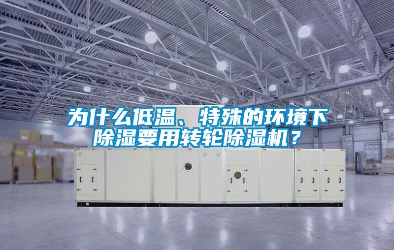 為什么低溫、特殊的環(huán)境下除濕要用轉輪除濕機？