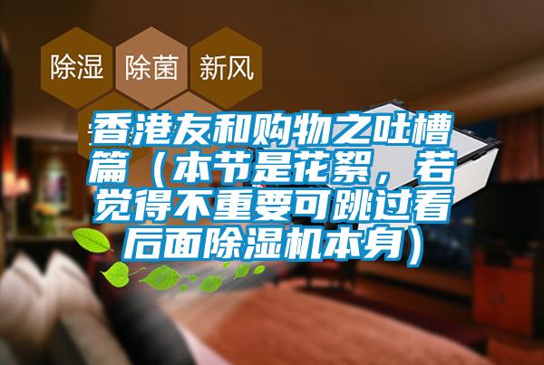 香港友和購物之吐槽篇（本節(jié)是花絮，若覺得不重要可跳過看后面除濕機(jī)本身）