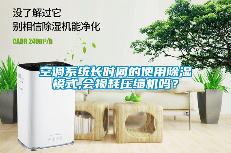 空調(diào)系統(tǒng)長時間的使用除濕模式,會損耗壓縮機嗎？