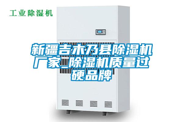 新疆吉木乃縣除濕機(jī)廠(chǎng)家_除濕機(jī)質(zhì)量過(guò)硬品牌