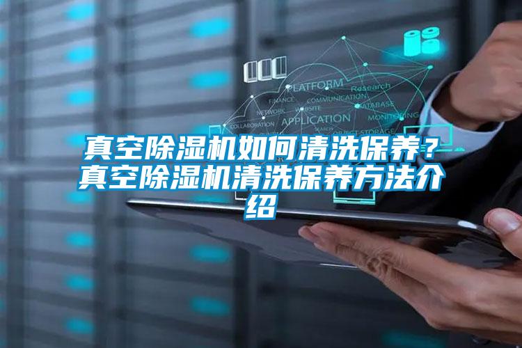 真空除濕機(jī)如何清洗保養(yǎng)？真空除濕機(jī)清洗保養(yǎng)方法介紹