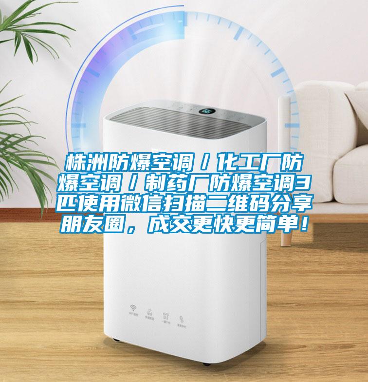 株洲防爆空調(diào)／化工廠防爆空調(diào)／制藥廠防爆空調(diào)3匹使用微信掃描二維碼分享朋友圈，成交更快更簡單！