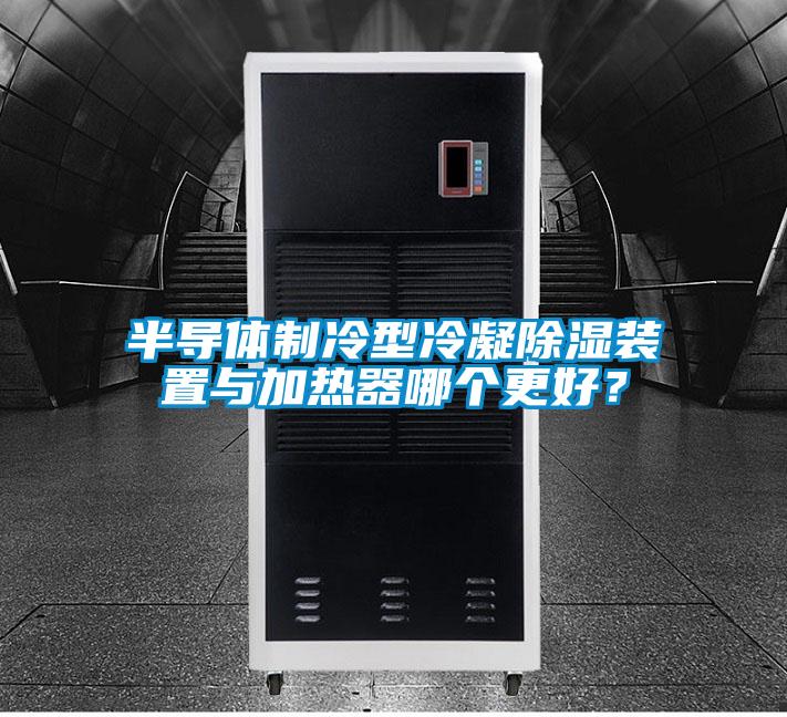 半導(dǎo)體制冷型冷凝除濕裝置與加熱器哪個更好？