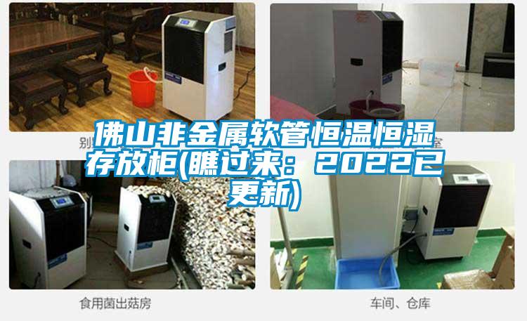 佛山非金屬軟管恒溫恒濕存放柜(瞧過(guò)來(lái):2022已更新)